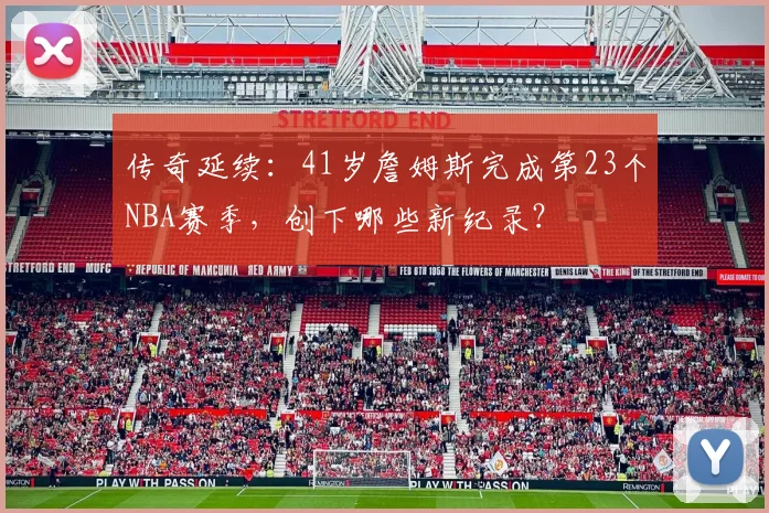 传奇延续：41岁詹姆斯完成第23个NBA赛季，创下哪些新纪录？