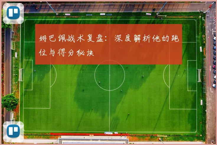 姆巴佩战术复盘：深度解析他的跑位与得分秘诀