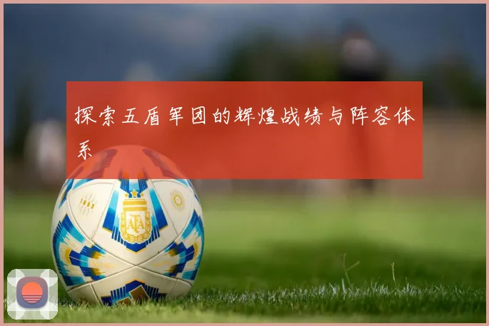 探索五盾军团的辉煌战绩与阵容体系