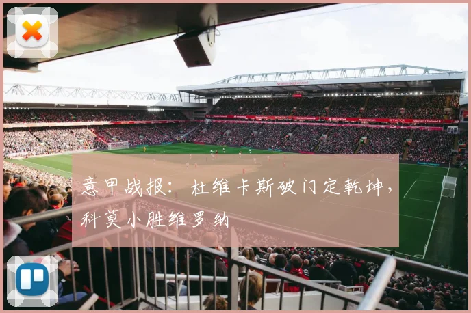 意甲战报：杜维卡斯破门定乾坤，科莫小胜维罗纳