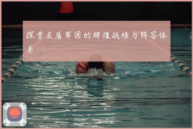 探索五盾军团的辉煌战绩与阵容体系