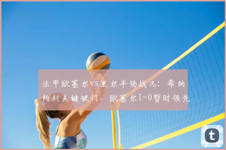 法甲欧塞尔vs里尔半场战况：希纳约科关键破门，欧塞尔1-0暂时领先