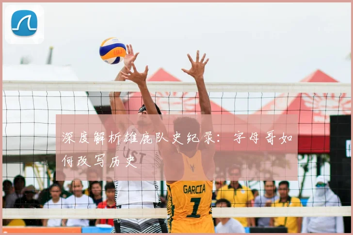 深度解析雄鹿队史纪录：字母哥如何改写历史