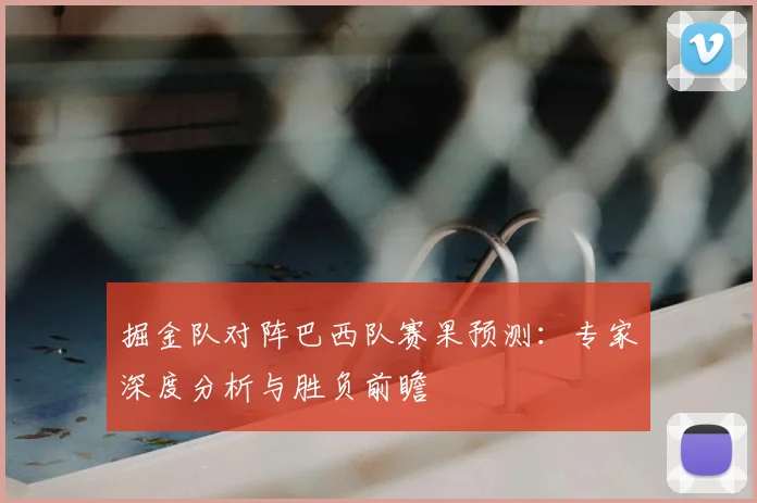 掘金队对阵巴西队赛果预测：专家深度分析与胜负前瞻