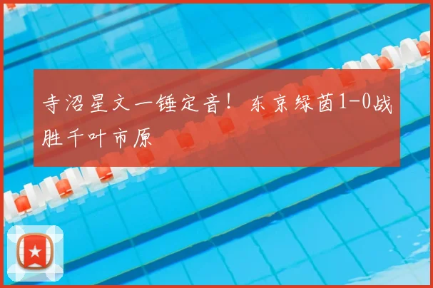 寺沼星文一锤定音!东京绿茵1-0战胜千叶市原
