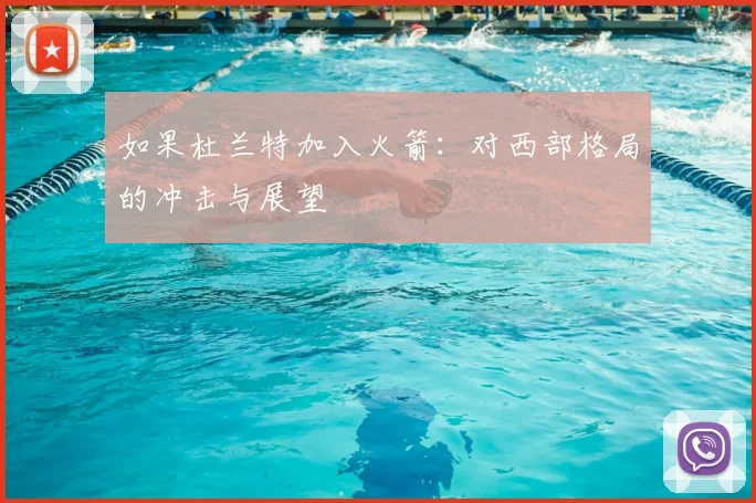 如果杜兰特加入火箭:对西部格局的冲击与展望