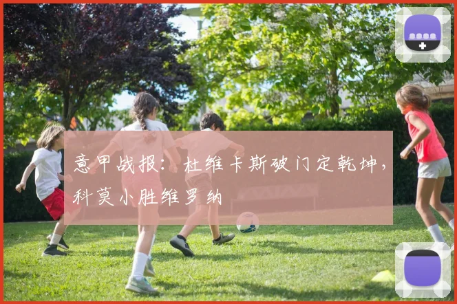 意甲战报：杜维卡斯破门定乾坤，科莫小胜维罗纳